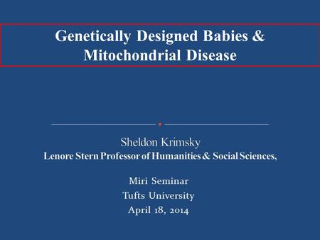 Miri Seminar Tufts University April 18, 2014 Genetically Designed Babies & Mitochondrial Disease.