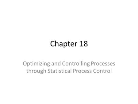 Chapter 18 Optimizing and Controlling Processes through Statistical Process Control.