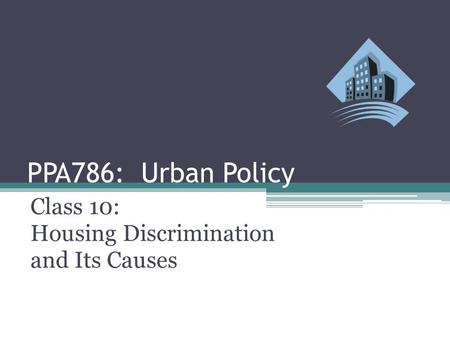 PPA786: Urban Policy Class 10: Housing Discrimination and Its Causes.