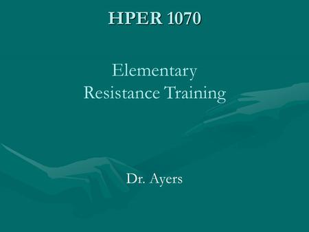 HPER 1070 Elementary Resistance Training Dr. Ayers.