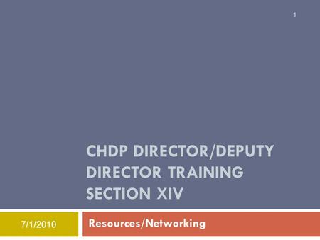 7/1/2010 CHDP DIRECTOR/DEPUTY DIRECTOR TRAINING SECTION XIV Resources/Networking 1.