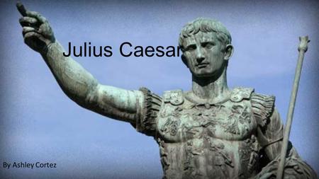 Julius Caesar By Ashley Cortez. A Dictator Was Born  Born Gaius Julius Caesar in 100 BC.  Parents were Aurelia and Gaius Julius Caesar, a praetor. 