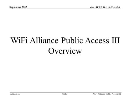 Public Access Phase III - Overview WiFi Alliance Public Access III Overview doc.: IEEE 802.11-03/687r1 Slide 1Submission WiFi Alliance Public Access III.