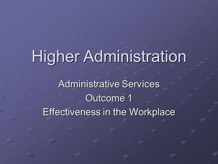Higher Administration Administrative Services Outcome 1 Effectiveness in the Workplace.