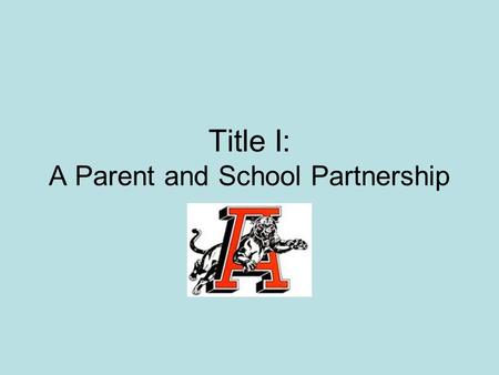Title I: A Parent and School Partnership. Parent Meeting Objectives Understand the legal aspects of the “Targeted Assistance Model” of Title I Understand.