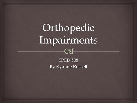 SPED 508 By Kyanne Russell.   An orthopedic impairment is a bodily impairment that is severe enough to negatively affect a child’s educational performance.