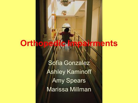 Orthopedic Impairments Sofia Gonzalez Ashley Kaminoff Amy Spears Marissa Millman.