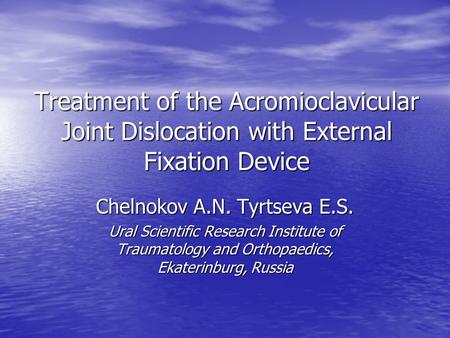 Treatment of the Acromioclavicular Joint Dislocation with External Fixation Device Chelnokov A.N. Tyrtseva E.S. Ural Scientific Research Institute of Traumatology.