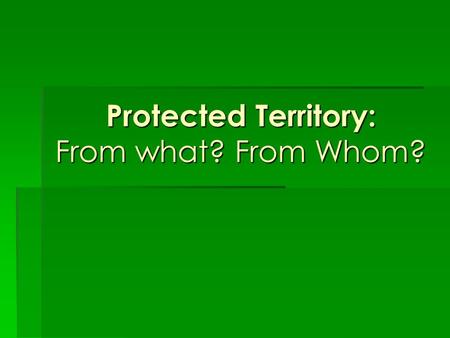 Protected Territory: From what? From Whom?. What is a protected territory? It is an area managed by the government to ensure that the forests, the wildlife,