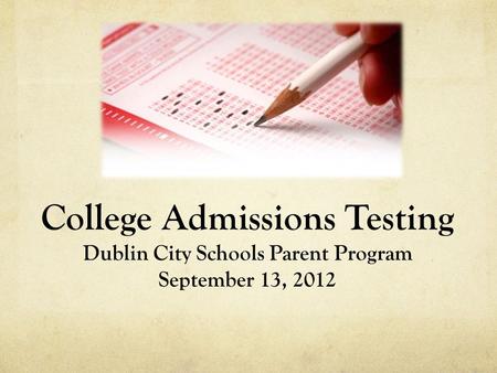 College Admissions Testing Dublin City Schools Parent Program September 13, 2012.