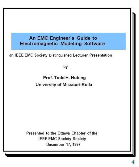 An EMC Engineer's Guide to Electromagnetic Modeling Software Prof. Todd H. Hubing University of Missouri-Rolla Presented to the Ottawa Chapter of the IEEE.
