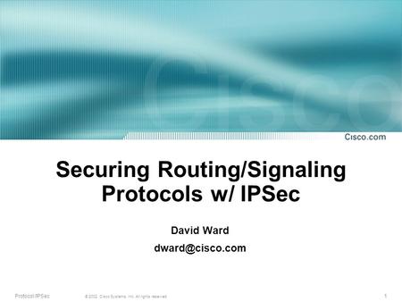 1 © 2002, Cisco Systems, Inc. All rights reserved. Protocol /IPSec Securing Routing/Signaling Protocols w/ IPSec David Ward
