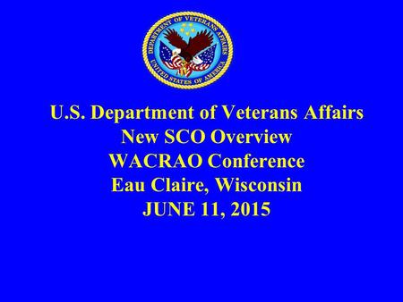 U.S. Department of Veterans Affairs New SCO Overview WACRAO Conference Eau Claire, Wisconsin JUNE 11, 2015.