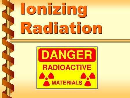 Ionizing Radiation. Locations of ionizing radiation in our facility v Type, quantity, and use v Radioactive material is any material that emits, by spontaneous.