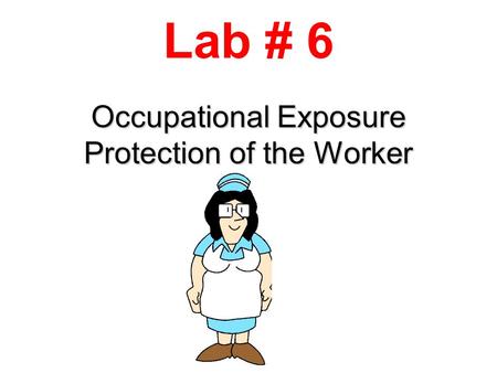 Occupational Exposure Protection of the Worker Lab # 6.