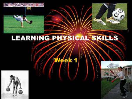 LEARNING PHYSICAL SKILLS Week 1. Key Content Definitions of skill Classification of motor skills Characteristics of a skilled performance.