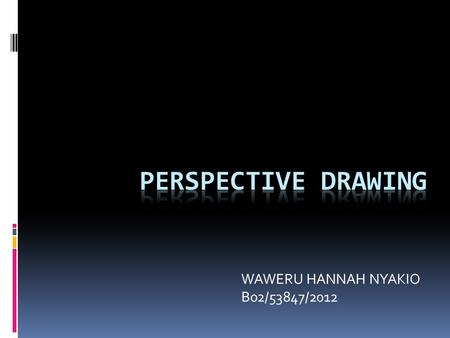 WAWERU HANNAH NYAKIO B02/53847/2012. PERSPECTIVE DRAWING  Perspective drawing is a drawing technique used to illustrate dimension through a flat surface.
