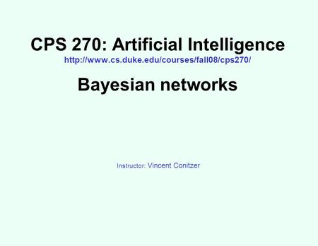 CPS 270: Artificial Intelligence  Bayesian networks Instructor: Vincent Conitzer.