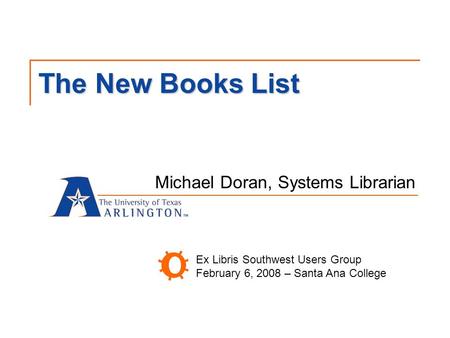 The New Books List Michael Doran, Systems Librarian Ex Libris Southwest Users Group February 6, 2008 – Santa Ana College.