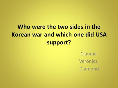 Who were the two sides in the Korean war and which one did USA support? Claudia Veronica Diamond.