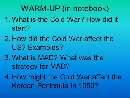 WARM-UP (in notebook) 1.What is the Cold War? How did it start? 2.How did the Cold War affect the US? Examples? 3.What is MAD? What was the strategy for.