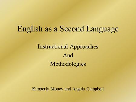 English as a Second Language Instructional Approaches And Methodologies Kimberly Money and Angela Campbell.