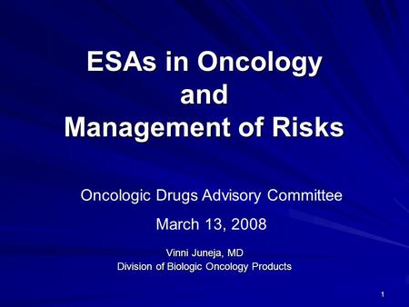 1 ESAs in Oncology and Management of Risks Vinni Juneja, MD Division of Biologic Oncology Products Oncologic Drugs Advisory Committee March 13, 2008.