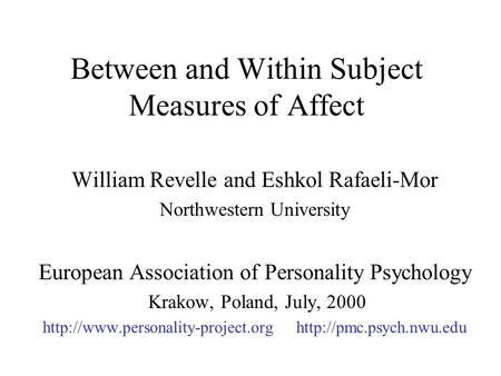 Between and Within Subject Measures of Affect William Revelle and Eshkol Rafaeli-Mor Northwestern University European Association of Personality Psychology.