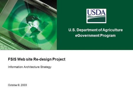 U.S. Department of Agriculture eGovernment Program FSIS Web site Re-design Project Information Architecture Strategy October 8, 2003.
