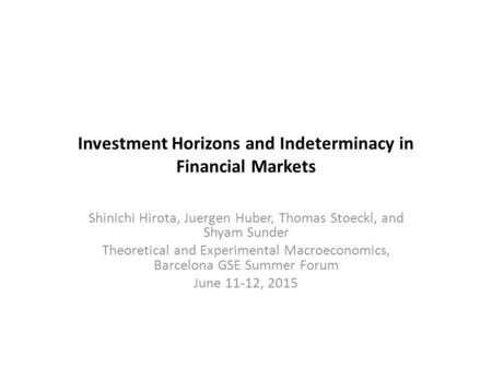 Investment Horizons and Indeterminacy in Financial Markets Shinichi Hirota, Juergen Huber, Thomas Stoeckl, and Shyam Sunder Theoretical and Experimental.