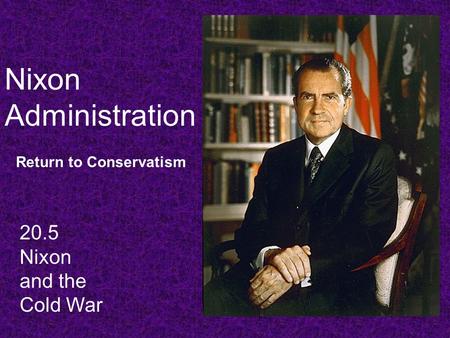 Nixon Administration Return to Conservatism 20.5 Nixon and the Cold War.
