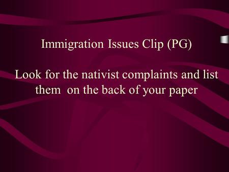 Immigration Issues Clip (PG) Look for the nativist complaints and list them on the back of your paper.