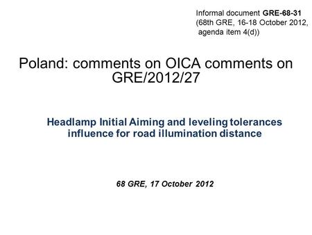 THE SOCIETY OF MOTOR MANUFACTURERS AND TRADERS LIMITEDPAGE 1 Poland: comments on OICA comments on GRE/2012/27 Headlamp Initial Aiming and leveling tolerances.