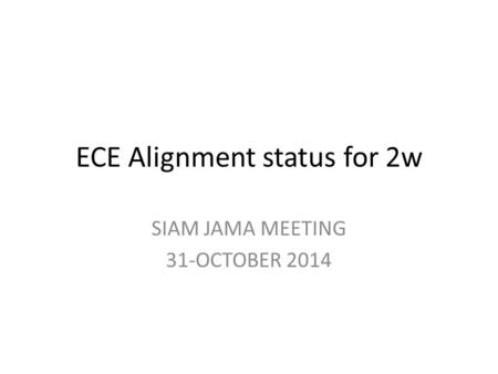ECE Alignment status for 2w SIAM JAMA MEETING 31-OCTOBER 2014.