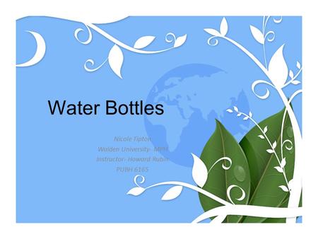 Water Bottles Nicole Tipton Walden University- MPH Instructor- Howard Rubin PUBH 6165.