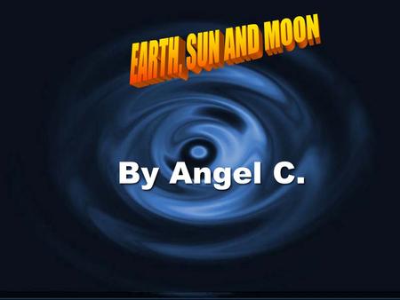 By Angel C.. Welcome to my slideshow. I am going to be talking about sun, moon and Earth. Let’s get started!