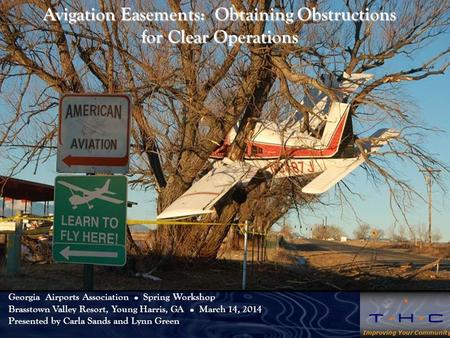 Improving Your Community Avigation Easements: Obtaining Obstructions for Clear Operations Georgia Airports Association Spring Workshop Brasstown Valley.