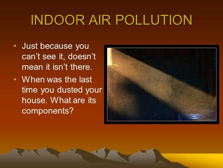 INDOOR AIR POLLUTION Just because you can’t see it, doesn’t mean it isn’t there. When was the last time you dusted your house. What are its components?