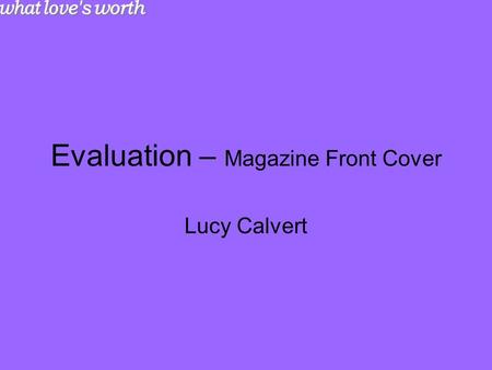 Evaluation – Magazine Front Cover Lucy Calvert. Research and Planning From looking at a range of magazines, I managed to gain an idea of the structure.