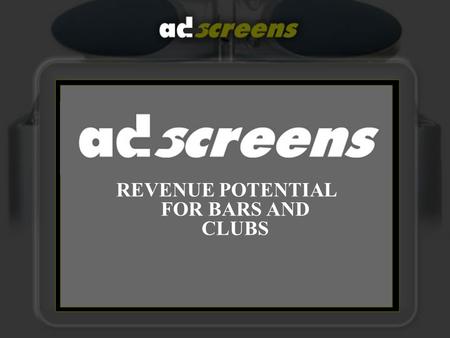 REVENUE POTENTIAL FOR BARS AND CLUBS. Revenue Streams Not only are Adscreens a unique and Dynamic way of advertising your Club/Bar, and increasing footfall.
