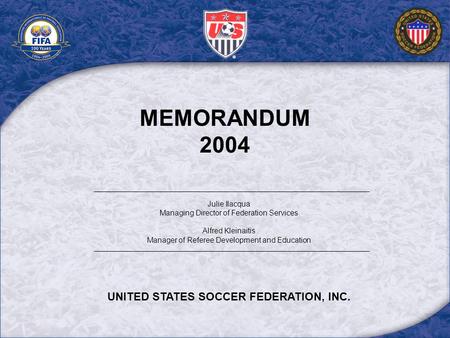 MEMORANDUM 2004 Julie Ilacqua Managing Director of Federation Services Alfred Kleinaitis Manager of Referee Development and Education UNITED STATES SOCCER.