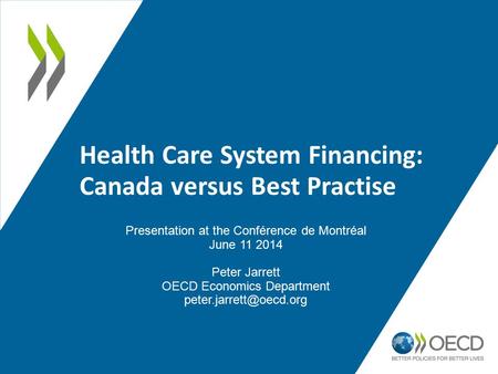Health Care System Financing: Canada versus Best Practise Presentation at the Conférence de Montréal June 11 2014 Peter Jarrett OECD Economics Department.