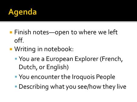  Finish notes—open to where we left off.  Writing in notebook:  You are a European Explorer (French, Dutch, or English)  You encounter the Iroquois.
