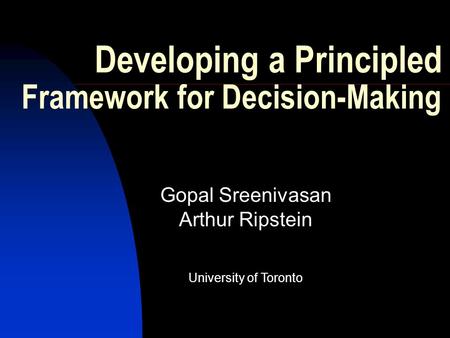 Developing a Principled Framework for Decision-Making Gopal Sreenivasan Arthur Ripstein University of Toronto.