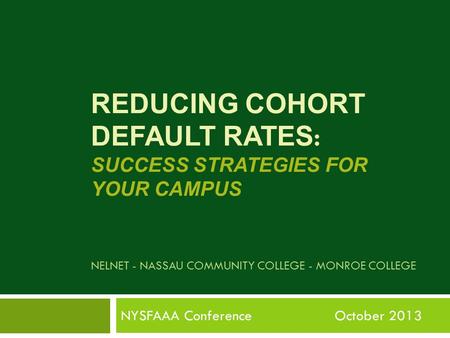 REDUCING COHORT DEFAULT RATES : SUCCESS STRATEGIES FOR YOUR CAMPUS NELNET - NASSAU COMMUNITY COLLEGE - MONROE COLLEGE NYSFAAA Conference October 2013.