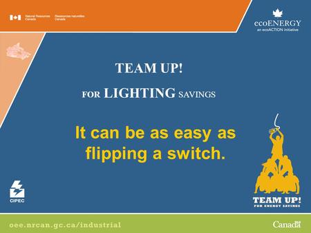 It can be as easy as flipping a switch. TEAM UP! FOR LIGHTING SAVINGS.