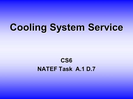 Cooling System Service CS6 NATEF Task A.1 D.7. O BJECTIVE Student will inspect, test and flush cooling system.