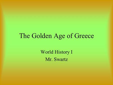 The Golden Age of Greece World History I Mr. Swartz.