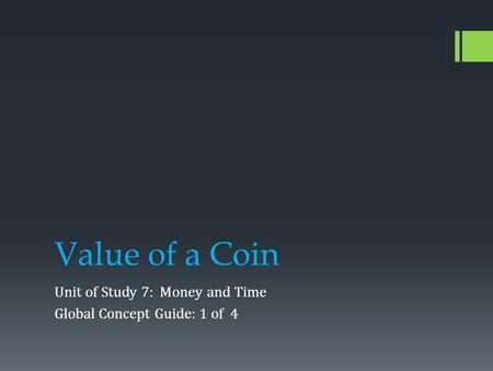 Value of a Coin Unit of Study 7: Money and Time Global Concept Guide: 1 of 4.