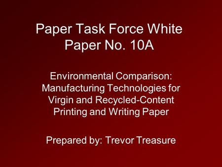 Paper Task Force White Paper No. 10A Environmental Comparison: Manufacturing Technologies for Virgin and Recycled-Content Printing and Writing Paper Prepared.